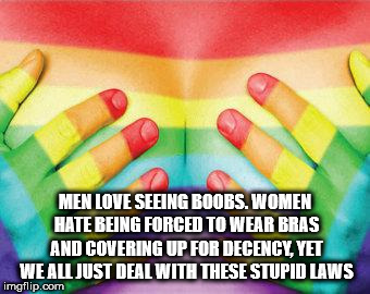 nail - Men Love Seeing Boobs. Women Hate Being Forced To Wear Bras And Covering Up For Decency, Yet We All Just Deal With These Stupid Laws imgflip.com