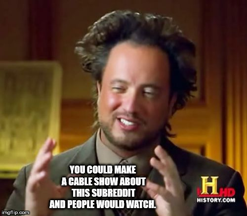 ancient aliens guy blank - You Could Make A Cable Show About This Subreddit And People Would Watch. History.Com imgflip.com