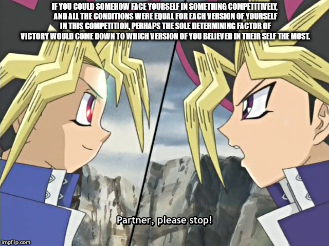 Yugi Mutou - If You Could Somehow Face Yourself In Something Competitively, And All The Conditions Were Equal For Each Version Of Yourself In This Competition, Perhaps The Sole Determining Factor Of Victory Would Come Down To Which Version Of You Believed