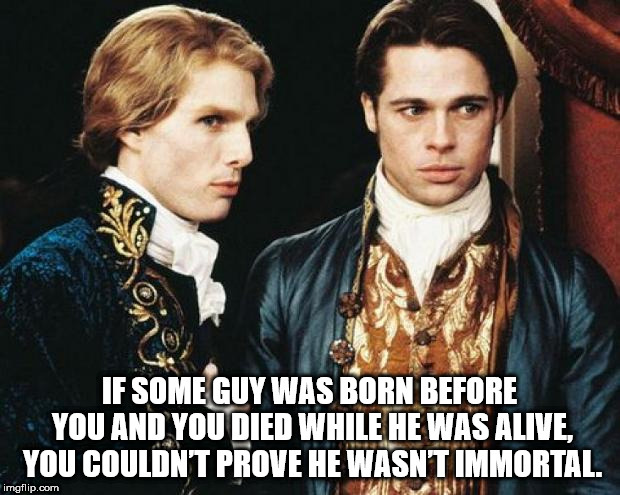 louis and lestat - If Some Guy Was Born Before You And You Died While He Was Alive You Couldnt Prove He Wasnt Immortal. imgflip.com