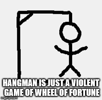 hang man - ya Hangman Is Just A Violent Game Of Wheel Of Fortune mgflip.com