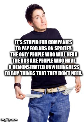poor university student - Its Stupid For Companies To Pay For Ads On Spotify The Only People Who Will Hear The Ads Are People Who Have A Demonstrated Unwillingness To Buy Things That They Don'T Need. imgflip.com