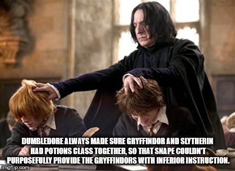 harry potter - Dumbledore Always Made Sure Gryffindor And Slytherin Had Potions Class Together, So That Snape Couldnt Purposefully Provide The Gryffindors With Inferior Instruction. imgflip.com