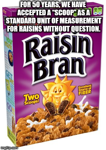 snack - For 50 Years, We Have Accepted A "Scoop" As A Standard Unit Of Measurement For Raisins Without Question. Raisin Bran Two Excellent Fiber imgflip.com