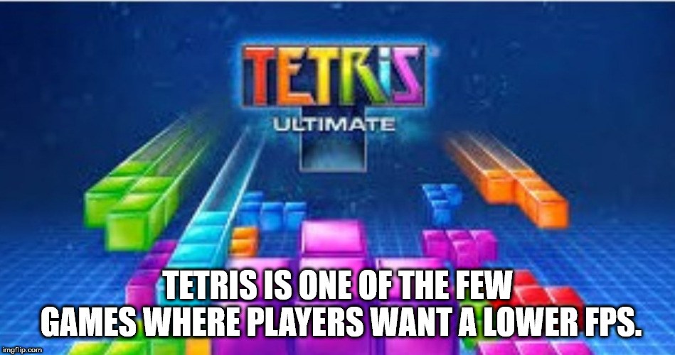 games - Ultimate Tetris Is One Of The Few Games Where Players Want A Lower Fps. imgflip.com