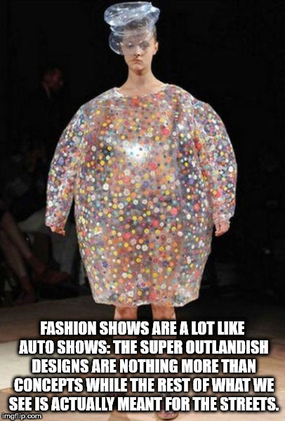 fashion fails - Fashion Shows Are A Lot Auto Shows The Super Outlandish Designs Are Nothing More Than Concepts While The Rest Of What We See Is Actually Meant For The Streets. imgflip.com
