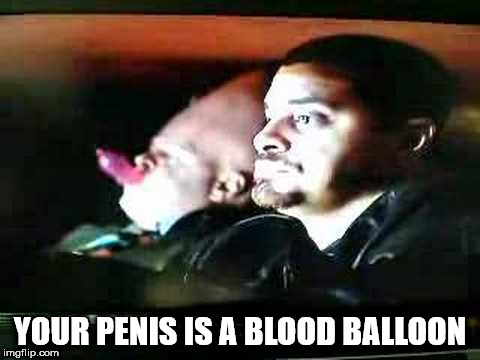 photo caption - Your Penis Is A Blood Balloon imgflip.com