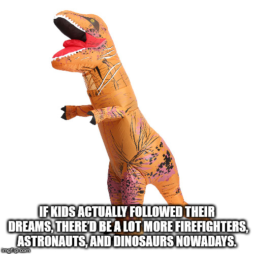orange - Je Kids Actually ed Their Dreams, There'D Be A Lot More Firefighters, Astronauts. And Dinosaurs Nowadays. mollip.com