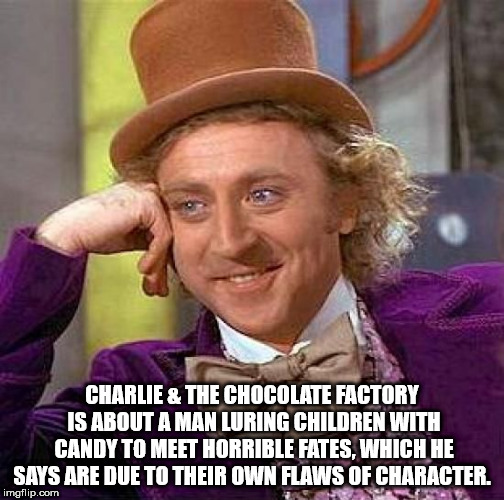 willy wonka meme - Charlie & The Chocolate Factory Is About A Man Luring Children With Candy To Meet Horrible Fates, Which He Says Are Due To Their Own Flaws Of Character. imgflip.com