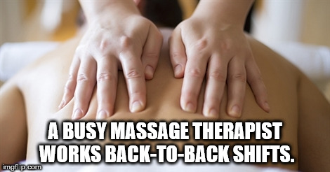 therapeutic massage - A Busy Massage Therapist Works BackToBack Shifts. imgflip.com