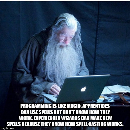 tech wizard meme - Programming Is Magic. Apprentices Can Use Spells But Dont Know How They Work Experienced Wizards Can Make New Spells Because They Know How Spell Casting Works. imgflip.com