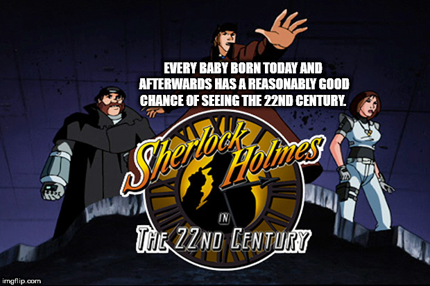 cartoon - Every Baby Born Today And Afterwards Has A Reasonably Good Chance Of Seeing The 22ND Century Holmes The 22ND Century imgflip.com