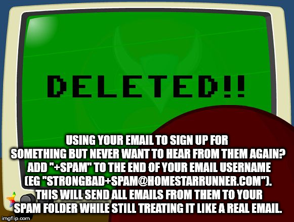 strong bad deleted - Deleted!! Using Your Email To Sign Up For Something But Never Want To Hear From Them Again? Add "Spam" To The End Of Your Email Username Eg "StrongbadSpam.Com". This Will Send All Emails From Them To Your Spam Folder While Still Treat
