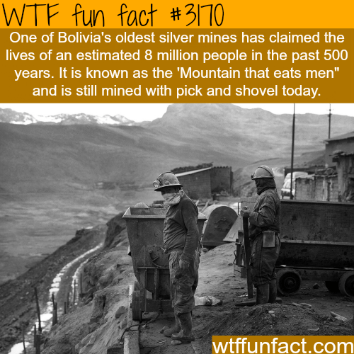 wtf fun facts mountain - Wtf fun fact One of Bolivia's oldest silver mines has claimed the lives of an estimated 8 million people in the past 500 years. It is known as the 'Mountain that eats men" and is still mined with pick and shovel today, wtffunfact.