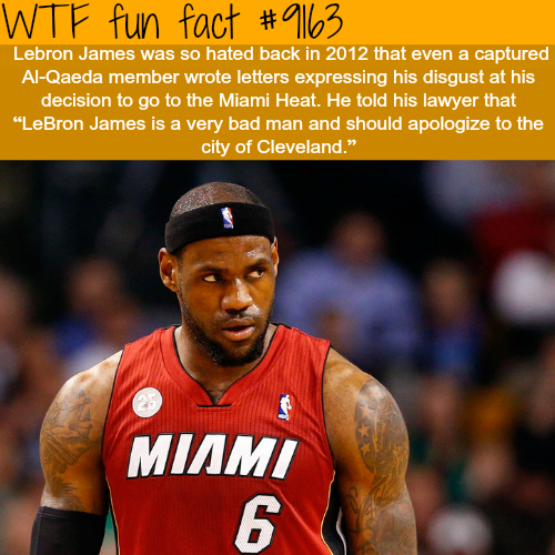 lebron miami - Wtf fun fact Lebron James was so hated back in 2012 that even a captured AlQaeda member wrote letters expressing his disgust at his decision to go to the Miami Heat. He told his lawyer that "LeBron James is a very bad man and should apologi