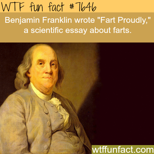 benjamin franklin - Wtf fun fact Benjamin Franklin wrote "Fart Proudly," a scientific essay about farts. wtffunfact.com