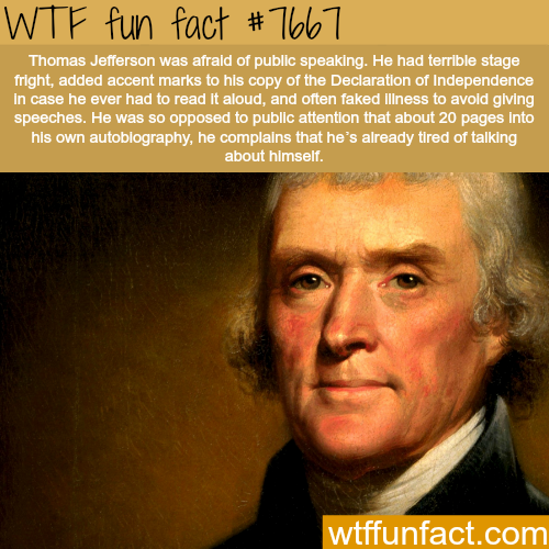 thomas jefferson - Wtf fun fact # 7667 Thomas Jefferson was afraid of public speaking. He had terrible stage fright, added accent marks to his copy of the Declaration of Independence in case he ever had to read it aloud, and often faked illness to avoid g