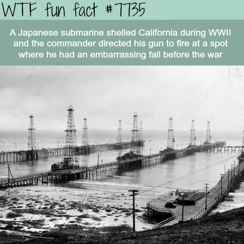 wtf fun facts japan ww2 - Wtf fun fact A Japanese submarine shelled California during Wwii and the commander directed his gun to fire at a spot where he had an embarrassing fall before the war