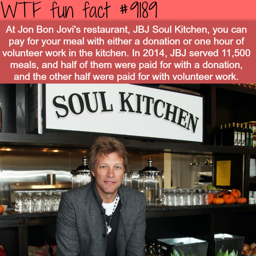 jon bon jovi's restaurant - Wtf fun fact At Jon Bon Jovi's restaurant, Jbj Soul Kitchen, you can pay for your meal with either a donation or one hour of volunteer work in the kitchen. In 2014, Jbj served 11,500 meals, and half of them were paid for with a