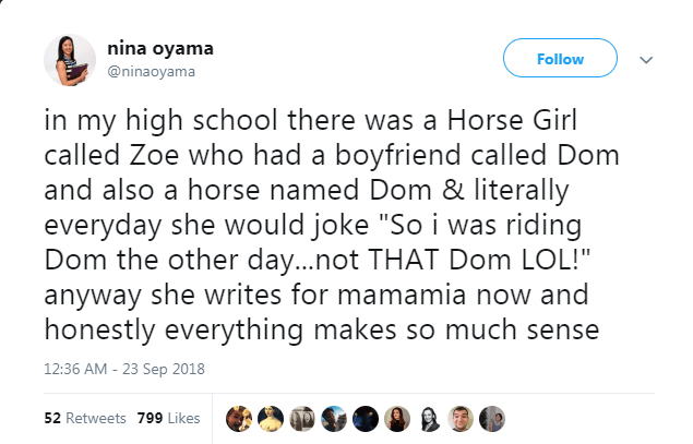 nina oyama in my high school there was a Horse Girl called Zoe who had a boyfriend called Dom and also a horse named Dom & literally everyday she would joke "So i was riding Dom the other day...not That Dom Lol!" anyway she writes for mamamia now and…