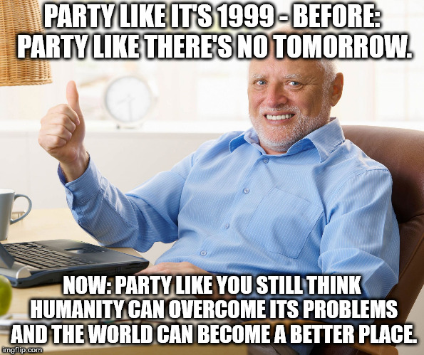 mobius strip endgame - Party It'S 1999Before Party There'S No Tomorrow. Now Party You Still Think Humanity Can Overcome Its Problems And The World Can Become A Better Place. imgflip.com