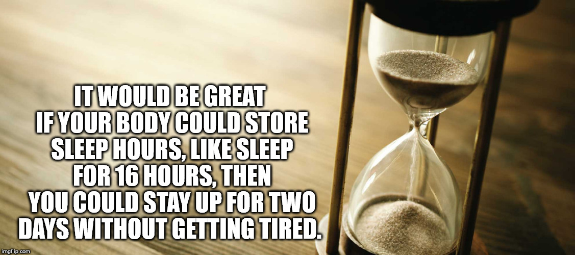 meme - It Would Be Great If Your Body Could Store Sleep Hours, Sleep For 16 Hours, Then You Could Stay Up For Two Days Without Getting Tired. imgflip.com