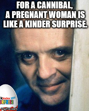 photo caption - For A Cannibal A Pregnant Woman Is A Kinder Surprise. Kindersa Urprise imgflip.com