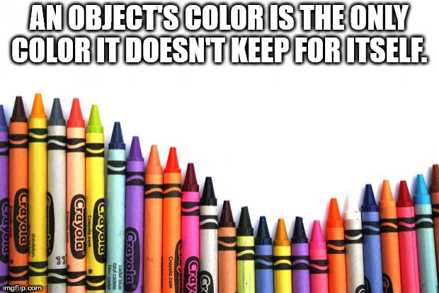 minorities in education - An Objects Color Is The Only Color It Doesnt Keep For Itself Crayola Crayola dandelion Crayola codebe Crayola.com Cray Cric imgflip.com