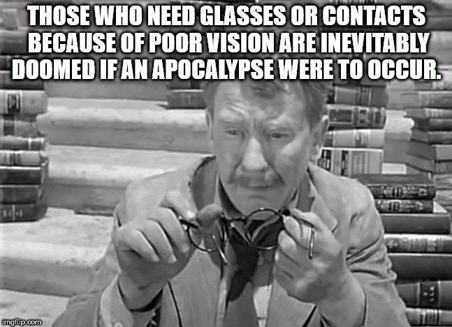 twilight zone time enough at last - Those Who Need Glasses Or Contacts Because Of Poor Vision Are Inevitably Doomed If An Apocalypse Were To Occur. imgflip.com