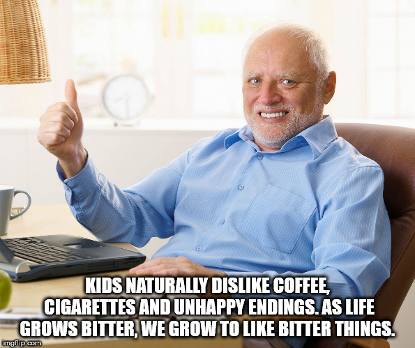 Thumbs up Hide the Hurt Harold with shower thought about how kids naturally dislike bitter things like coffee, cigarettes and unhappy endings but start liking it as they grow older