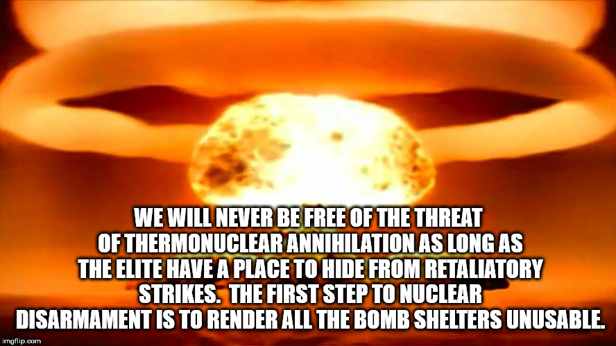 showerthought about how the threat of nuclear annihilation will always be there as long as the elite have a place to hide