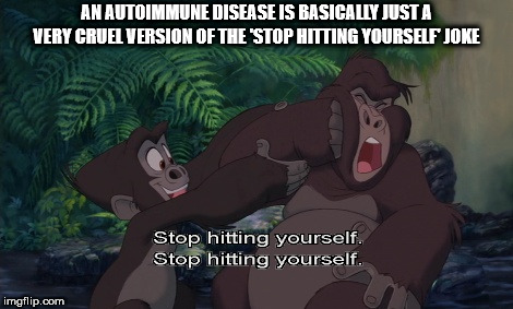 Showerthought about how an autoimmune disease is just a really cruel version of the stop hitting yourself joke