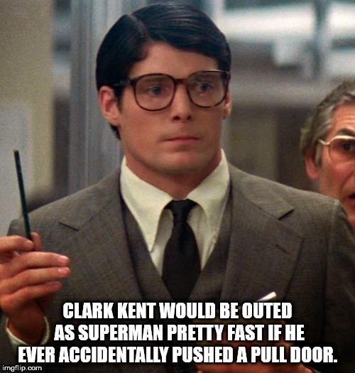 clarke kent - Clark Kent Would Be Outed As Superman Pretty Fast If He Ever Accidentally Pushed A Pull Door. imgflip.com