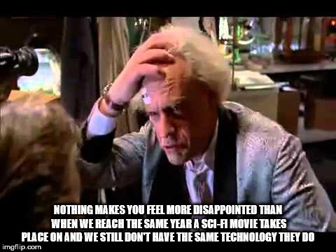 doc brown 1.21 gigawatts - Nothing Makes You Feel More Disappointed Than When We Reach The Same Year A SciA Movie Takes Place On And We Still Don'T Have The Same Technology They Do imgflip.com