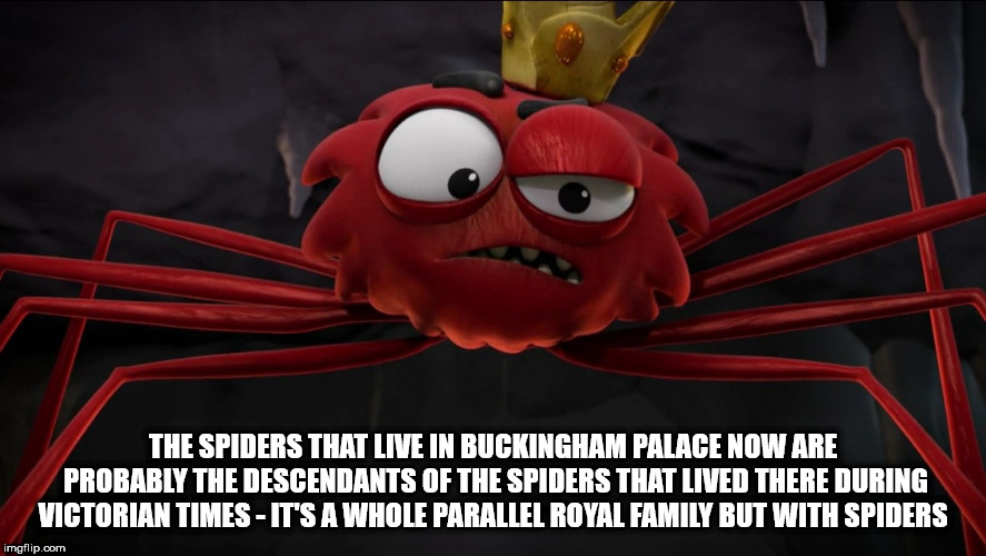 cartoon - The Spiders That Live In Buckingham Palace Now Are Probably The Descendants Of The Spiders That Lived There During Victorian Times It'S A Whole Parallel Royal Family But With Spiders imgflip.com