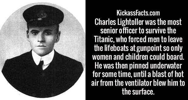 wtf facts - gentleman - KickassFacts.com Charles Lightoller was the most senior officer to survive the 'Titanic, who forced men to leave the lifeboats at gunpoint so only women and children could board. He was then pinned underwater for some time, until a