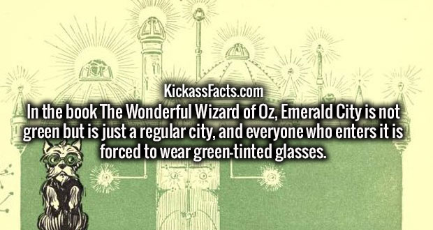 tree - KickassFacts.com In the book The Wonderful Wizard of Oz, Emerald City is not green but is just a regular city, and everyone who enters it is forced to wear greentinted glasses.