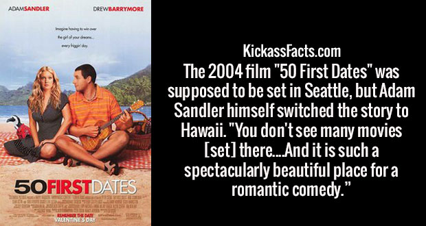 50 first dates - Adamsandler Drewbarrymore Imaging tower heden KickassFacts.com The 2004 film "50 First Dates" was supposed to be set in Seattle, but Adam Sandler himself switched the story to Hawaii. "You don't see many movies set there. And it is such a