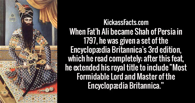 early painting of fath ali shah - KickassFacts.com When Fat'h Ali became Shah of Persia in 1797, he was given a set of the Encyclopdia Britannica's 3rd edition, which he read completely; after this feat, he extended his royal title to include "Most Formid