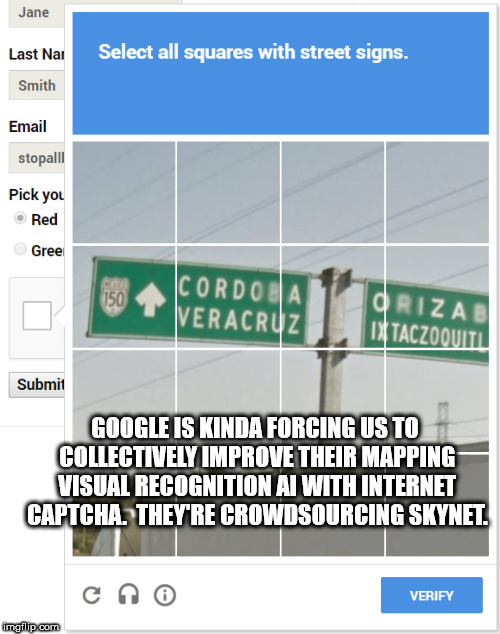 showerthoughts   - software - Jane Last Nai Select all squares with street signs. Smith Email stopallo Pick you Red Gree 150 Icordo Veracru Orizab Otaczoquiti Submit Google Is Kinda Forcing Us To Collectively Improve Their Mapping Visual Recognition At Wi