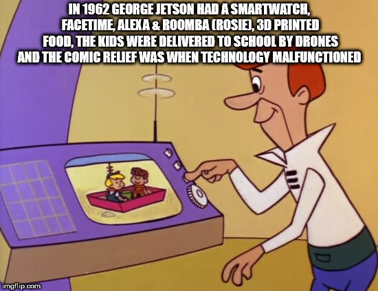 showerthoughts   - jetsons video call - In 1962 George Jetson Had A Smartwatch, Facetime, Alexa & Roomba Rosie, 3D Printed Food. The Kids Were Delivered To School By Drones And The Comic Relief Was When Technology Malfunctioned imgflip.com