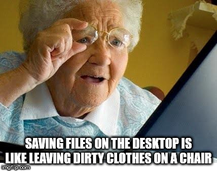 showerthoughts   - meme old lady - Saving Files On The Desktop Is Leaving Dirty Clothes On A Chair Imgflip.com
