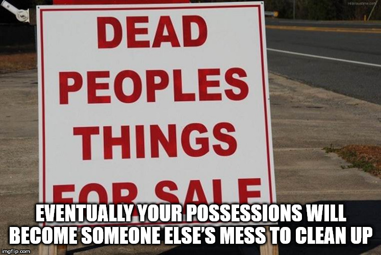 showerthoughts   - asphalt - Dead Peoples Things Car Sale Eventually Your Possessions Will Become Someone Else'S Mess To Clean Up imgflip.com