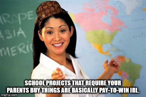 showerthoughts   - unhelpful high school teacher - Trope Asia Meril School Projects That Require Your Parents Buy Things Are Basically PayToWin Irl. imgflip.com