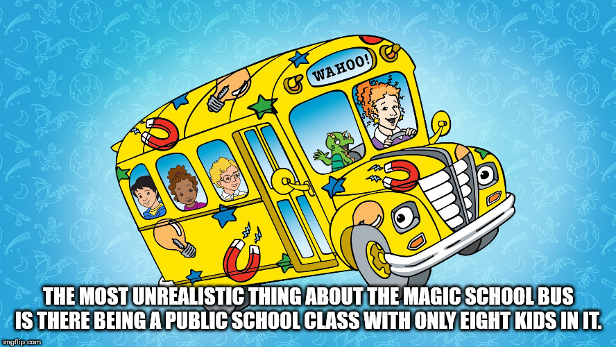 showerthoughts   - magic school bus old - Wowahoo! w Aa sort The Most Unrealistic Thing About The Magic School Bus Is There Being A Public School Class With Only Eight Kids In It. imgflip.com