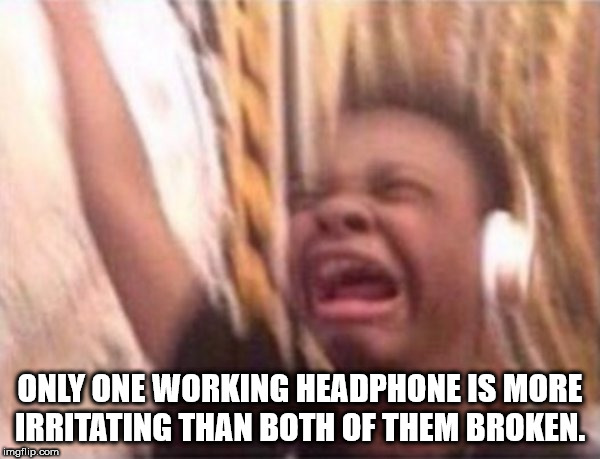 showerthoughts   - smoking hella weed i m on that alcohol - Only One Working Headphone Is More Irritating Than Both Of Them Broken. imgflip.com