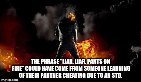 showerthoughts   - heat - The Phrase "Liar, Liar, Pants On Fire" Could Have Come From Someone Learning Of Their Partner Cheating Due To An Std. imgflip.com
