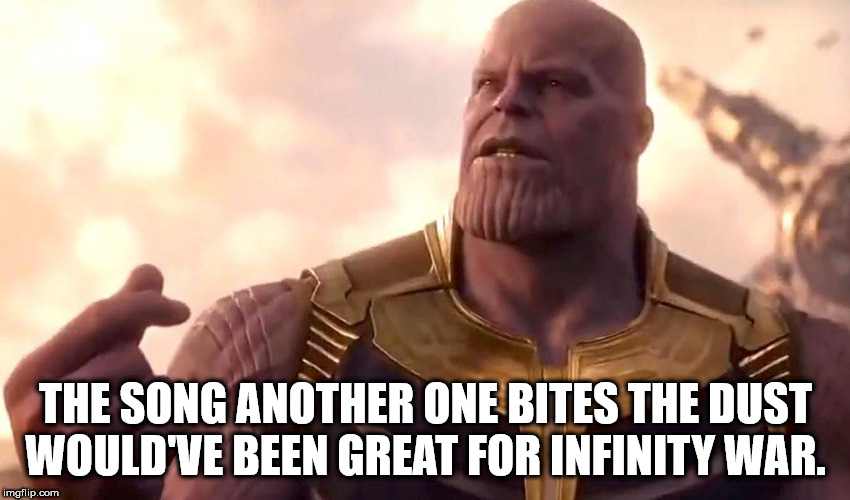 showerthoughts   - thanos snap disappear meme - The Song Another One Bites The Dust Would'Ve Been Great For Infinity War. imgflip.com