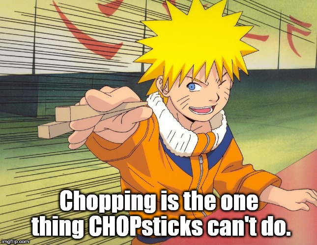 showerthoughts   - naruto ichiraku - R12 Chopping is the one thing CHOPsticks can't do. imgflip.com