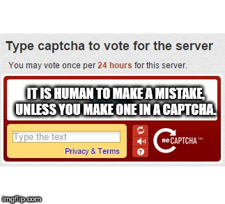 showerthoughts   - material - Type captcha to vote for the server You may vote once per 24 hours for this server. It Is Human To Make A Mistake, Unless You Make One In A Captcha. Type the text Privacy & Terms ReCAPTCHA ? mgflip.com